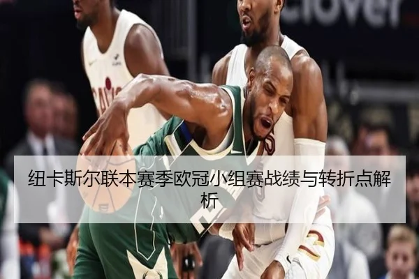 纽卡斯尔联本赛季欧冠小组赛战绩与转折点解析